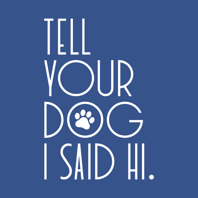 TELL YOUR DOG I SAID HI Funny Social Distancing Quarantine Saying by ArtsyMod