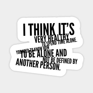 I think it's very healthy to spend time alone you need to know how to be alone and not be defined by another person Magnet