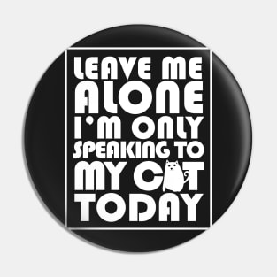 Leave me alone I'm only speaking to my cat today Pin