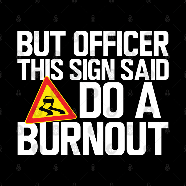 But Officer this sign said do a burnout w by KC Happy Shop