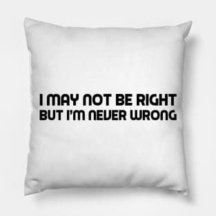 I may not be right but I'm never wrong Pillow