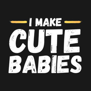 I MAKE CUTE BABIES T-Shirt