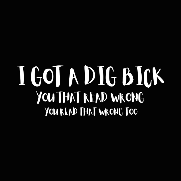 I Got A Dig Bick You Read That Wrong Funny Humorous by karolynmarie