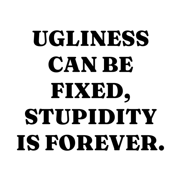 Ugliness can be fixed, stupidity is forever by Word and Saying