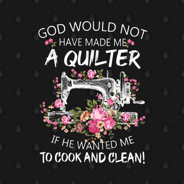 God Would Not Have Made Me A Quilter by arlenawyron42770