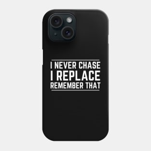 I Never Chase I Replace Remember That Phone Case