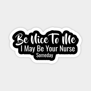 Be Nice To Me I May Be Your Nurse Someday Magnet