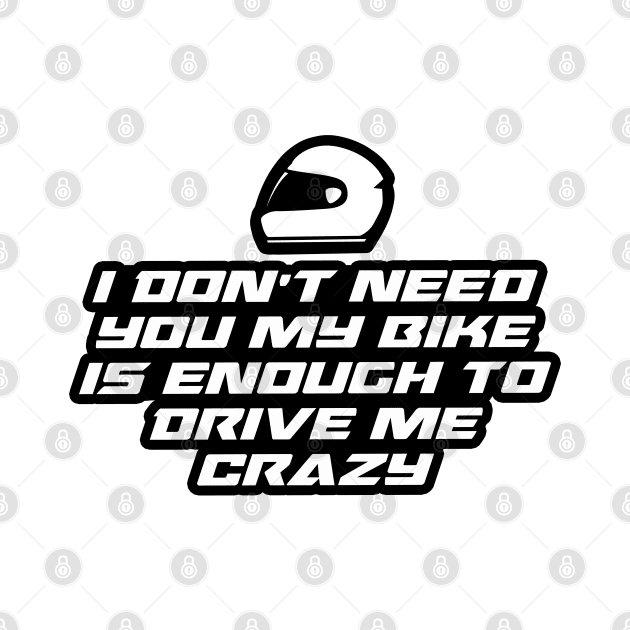 I don’t need you my bike is enough to drive me crazy - Inspirational Quote for Bikers Motorcycles lovers by Tanguy44