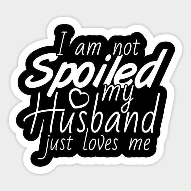 I M Not Spoiled My Husband Just Loves Me Wife Gifts Sticker Teepublic