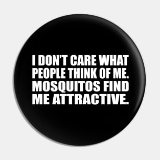 I don’t care what people think of me. Mosquitos find me attractive Pin