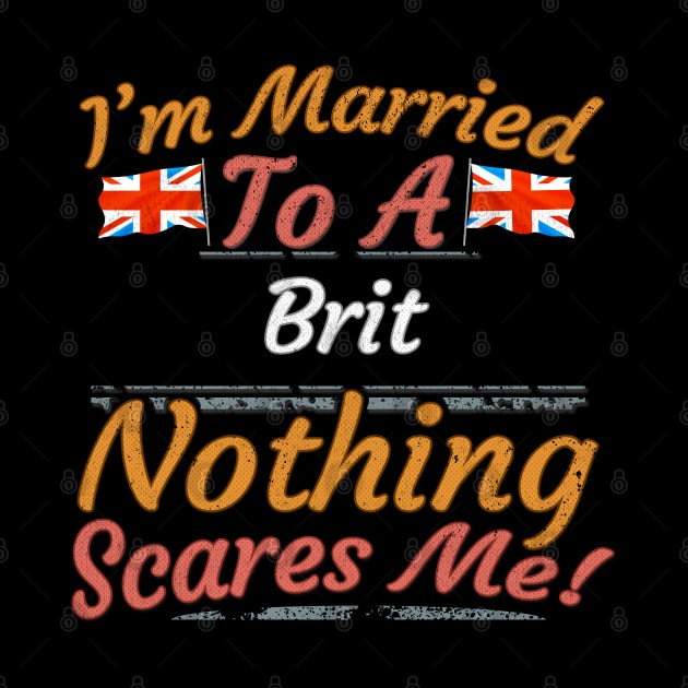 I'm Married To A British Nothing Scares Me - Gift for British From Great Britain English, Scottish, Welsh, Irish by Country Flags