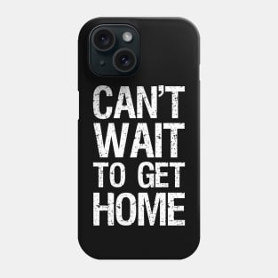 Can't Wait To Get Home Phone Case