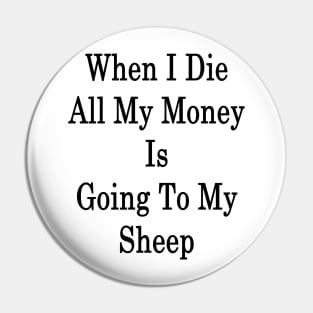 When I Die All My Money Is Going To My Sheep Pin