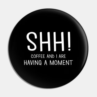 Shh! Coffee & I Are Having A Moment Pin