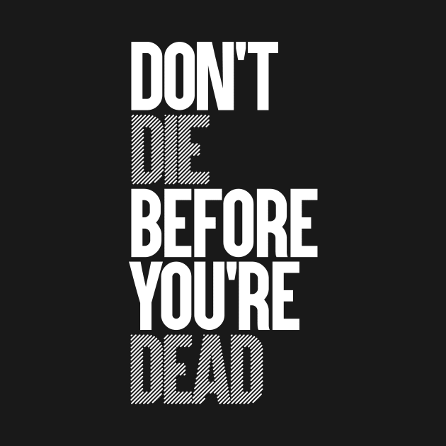 DON'T DIE BEFORE YOU'RE DEAD by azified