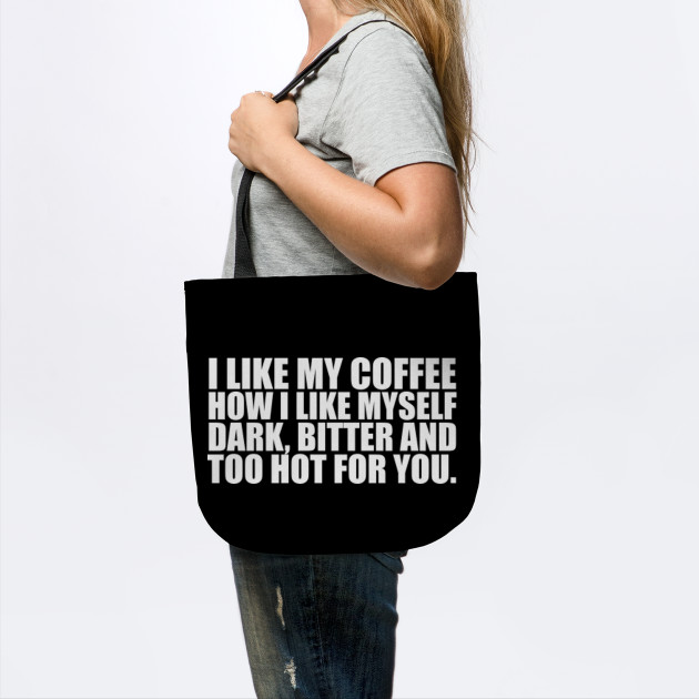 I Like My Coffee How I Like Myself Dark Bitter And Too Hot For