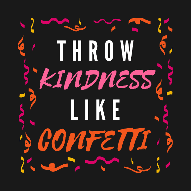 Throw Kindness Like Confetti by Cool and Awesome