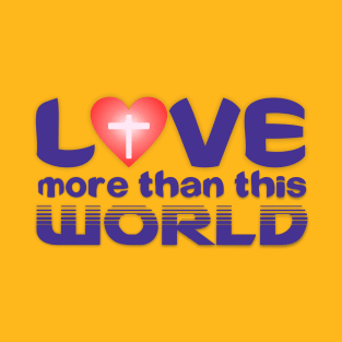 Love More than this World T-Shirt