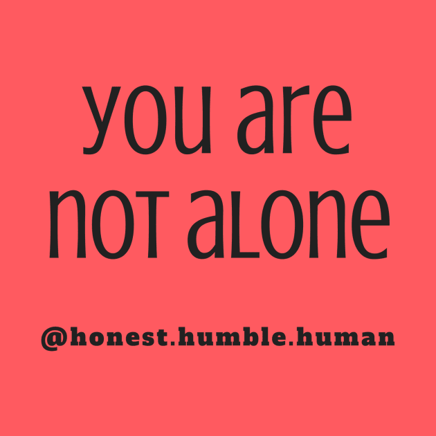 you are not alone by HonestHumbleHuman