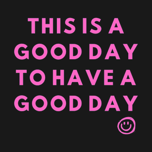 This is a good day to have a good day T-Shirt