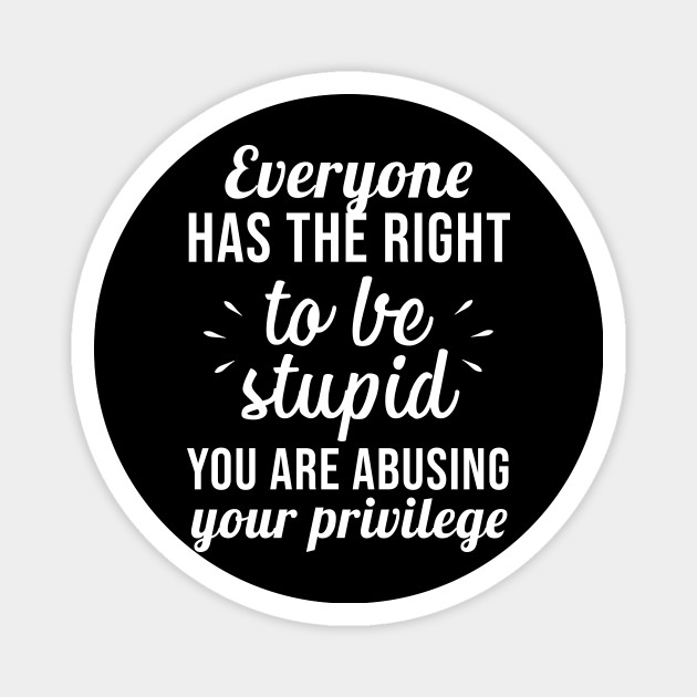 Everyone Has The Right To Be Stupid Stupid People Magnet Teepublic