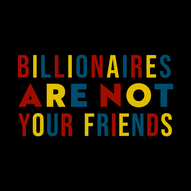 Billionaires Are Not Your Friends by n23tees