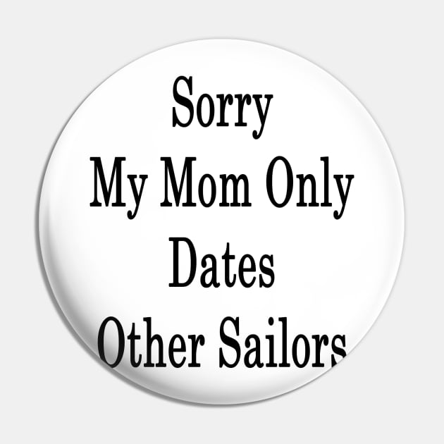 Sorry My Mom Only Dates Other Sailors Pin by supernova23