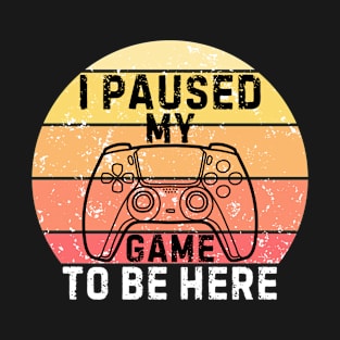 I Paused My Game to Be Here Funny Gift Idea T-Shirt