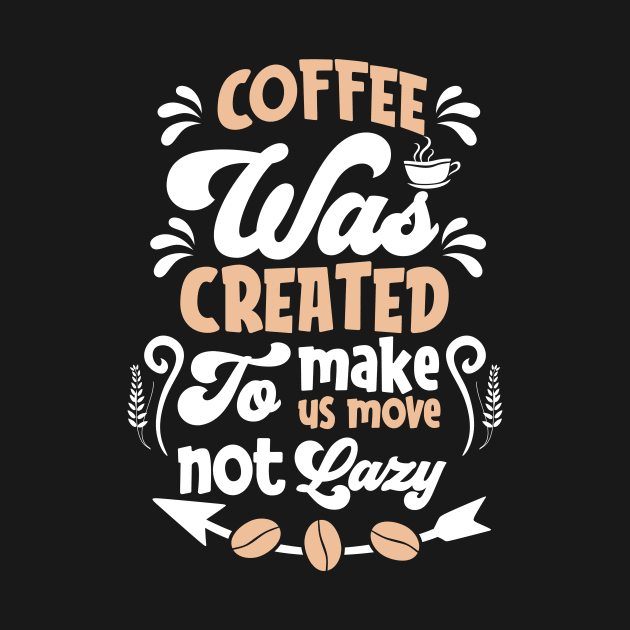 Coffee was created to make us move not lazy by Music Lover