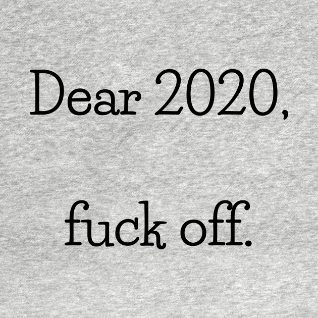 Disover Dear 2020, Fuck Off Black Letters - Dear 2020 Fuck Off - T-Shirt