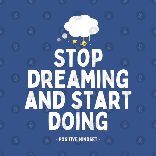 Stop dreaming and start doing by PositiveMindTee