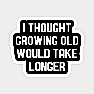 I Thought Growing Old Would Take Longer - Funny Old Men Humor Magnet