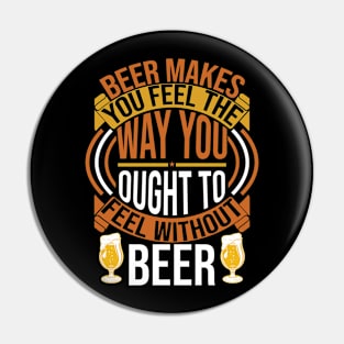 Beer Makes You Feel The Way You Ought To Feel Without Beer T Shirt For Women Men Pin