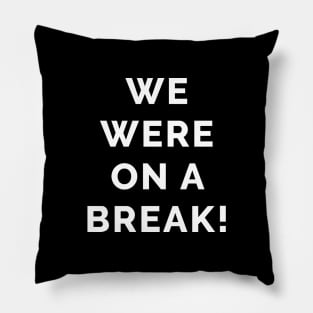 We Were On a Break! Pillow