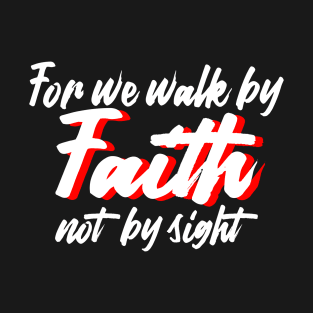 For we walk by faith not by sight. T-Shirt