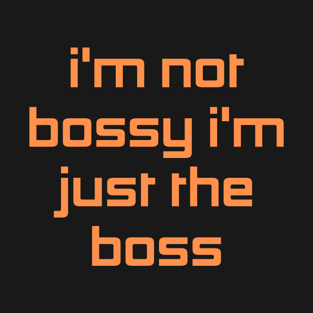 I'm Not Bossy I'm Just The Boss by Prime Quality Designs