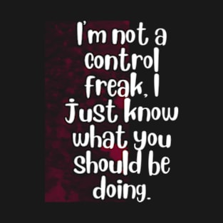 I'm not a control freak, I just know what you should be doing T-Shirt