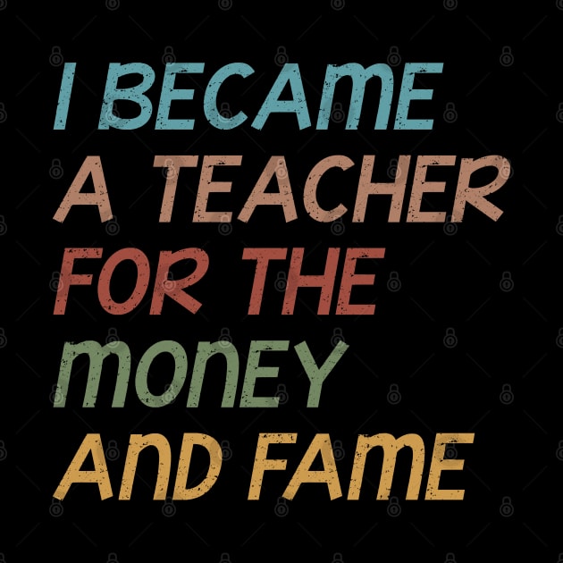 I Became A Teacher For The Money And Fame Funny Grunge Quote Design Gift Idea by RickandMorty