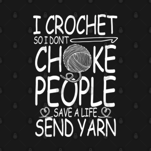 I Crochet So I Don't Choke People Save a Life Send Yarn - Crochet ...