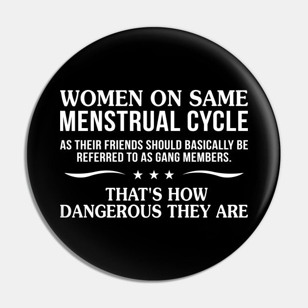 Women On Same Menstrual Cycle As Their Friends Should Basically Be Referred - Funny - Pin | TeePublic Women On Same Menstrual Cycle As Their Friends Should Basically Be Referred - Funny - Pin | TeePublic