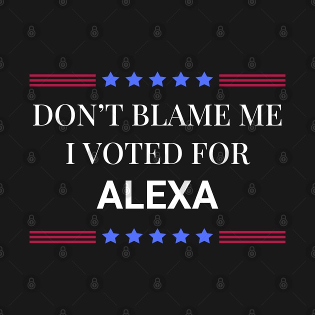 Don't Blame Me I Voted For Alexa by Woodpile