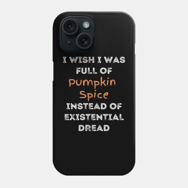 I Wish I was Full of Pumpkin Spice Instead of Existential Dread Phone Case by Apathecary