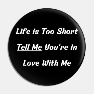 Life is Too Short Tell Me You're in Love With Me Pin