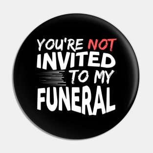 You're Not Invited To My Funeral Pin