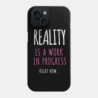 Reality Is A Work In Progress.. Right Now… Phone Case