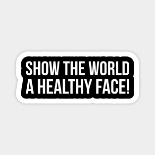 SHOW THE WORLD A HEALTHY FACE! funny saying quote Magnet