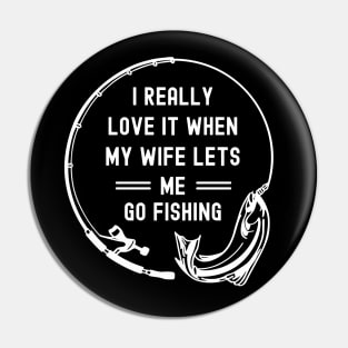 I Really Love It When My Wife Lets Me Go Fishing Pin