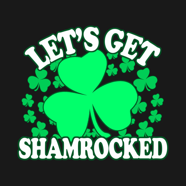 Lets Get Shamrocked - Funny, Inappropriate Offensive St Patricks Day Drinking Team Shirt, Irish ...
