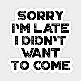 Sorry I'm Late I Didn't Want To Come Funny Magnet