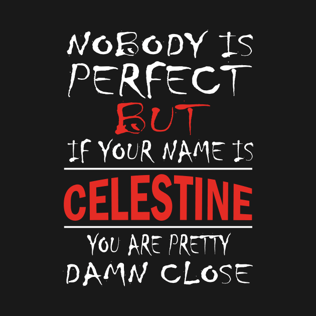 Nobody Is Perfect But If Your Name Is CELESTINE You Are Pretty Damn Close by premium_designs